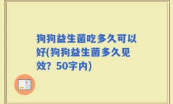 狗狗益生菌吃多久可以好(狗狗益生菌多久见效？)
