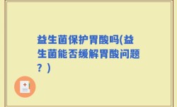 益生菌保护胃酸吗(益生菌能否缓解胃酸问题？)