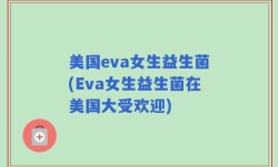 美国eva女生益生菌(Eva女生益生菌在美国大受欢迎)