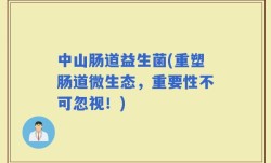 中山肠道益生菌(重塑肠道微生态，重要性不可忽视！)