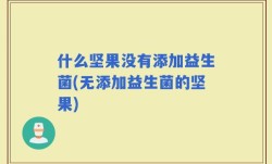 什么坚果没有添加益生菌(无添加益生菌的坚果)