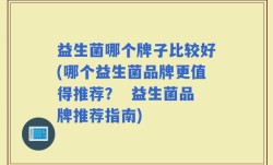 益生菌哪个牌子比较好(哪个益生菌品牌更值得推荐？  益生菌品牌推荐指南)