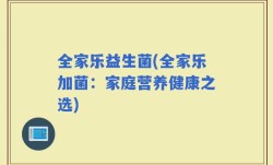 全家乐益生菌(全家乐加菌：家庭营养健康之选)