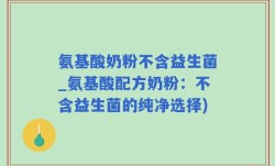 氨基酸奶粉不含益生菌_氨基酸配方奶粉：不含益生菌的纯净选择)