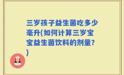 三岁孩子益生菌吃多少毫升(如何计算三岁宝宝益生菌饮料的剂量？)