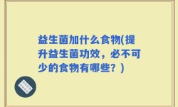 益生菌加什么食物(提升益生菌功效，必不可少的食物有哪些？)