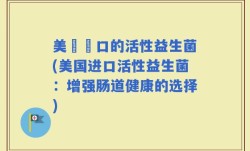 美國進口的活性益生菌(美国进口活性益生菌：增强肠道健康的选择)