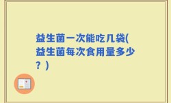 益生菌一次能吃几袋(益生菌每次食用量多少？)