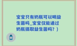 宝宝只有奶瓶可以喝益生菌吗_宝宝仅能通过奶瓶摄取益生菌吗？)