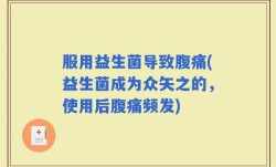 服用益生菌导致腹痛(益生菌成为众矢之的，使用后腹痛频发)