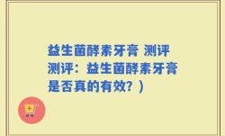 益生菌酵素牙膏 测评测评：益生菌酵素牙膏是否真的有效？)