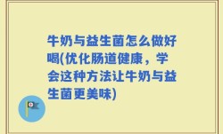 牛奶与益生菌怎么做好喝(优化肠道健康，学会这种方法让牛奶与益生菌更美味)