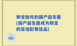 敏宝能吃的国产益生菌(国产益生菌成为敏宝的首选配餐佳品)