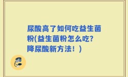 尿酸高了如何吃益生菌粉(益生菌粉怎么吃？降尿酸新方法！)