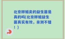 北京胖姐卖的益生菌是真的吗(北京胖姐益生菌真实有效，亲测不错！)