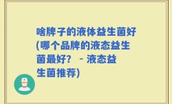 啥牌子的液体益生菌好(哪个品牌的液态益生菌最好？ - 液态益生菌推荐)