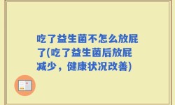 吃了益生菌不怎么放屁了(吃了益生菌后放屁减少，健康状况改善)