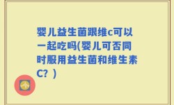 婴儿益生菌跟维c可以一起吃吗(婴儿可否同时服用益生菌和维生素C？)