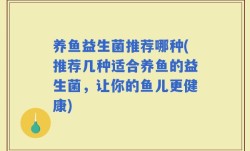 养鱼益生菌推荐哪种(推荐几种适合养鱼的益生菌，让你的鱼儿更健康)