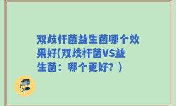 双歧杆菌益生菌哪个效果好(双歧杆菌VS益生菌：哪个更好？)