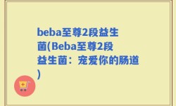 beba至尊2段益生菌(Beba至尊2段益生菌：宠爱你的肠道)