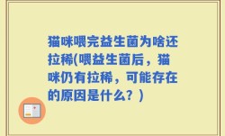 猫咪喂完益生菌为啥还拉稀(喂益生菌后，猫咪仍有拉稀，可能存在的原因是什么？)