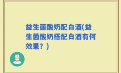 益生菌酸奶配白酒(益生菌酸奶搭配白酒有何效果？)