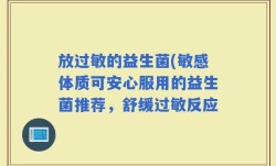 放过敏的益生菌(敏感体质可安心服用的益生菌推荐，舒缓过敏反应