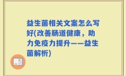 益生菌相关文案怎么写好(改善肠道健康，助力免疫力提升——益生菌解析)
