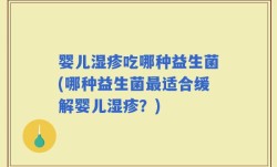婴儿湿疹吃哪种益生菌(哪种益生菌最适合缓解婴儿湿疹？)