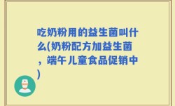 吃奶粉用的益生菌叫什么(奶粉配方加益生菌，端午儿童食品促销中)