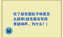 吃了益生菌肚子响是怎么回事(益生菌会导致胃部响声，为什么？)