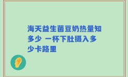 海天益生菌豆奶热量知多少 一杯下肚摄入多少卡路里