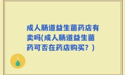 成人肠道益生菌药店有卖吗(成人肠道益生菌药可否在药店购买？)