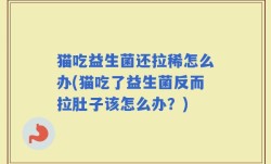 猫吃益生菌还拉稀怎么办(猫吃了益生菌反而拉肚子该怎么办？)