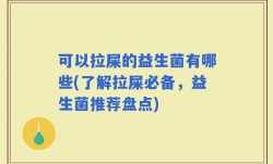 可以拉屎的益生菌有哪些(了解拉屎必备，益生菌推荐盘点)