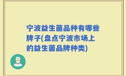 宁波益生菌品种有哪些牌子(盘点宁波市场上的益生菌品牌种类)
