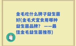 金毛吃什么牌子益生菌好(金毛犬宜食用哪种益生菌品牌？ ——最佳金毛益生菌推荐)