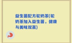益生菌配方驼奶茶(驼奶茶加入益生菌，健康与美味双赢)