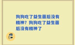 狗狗吃了益生菌后没有精神？狗狗吃了益生菌后没有精神了