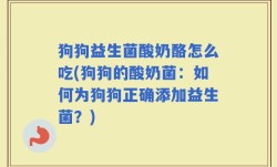 狗狗益生菌酸奶酪怎么吃(狗狗的酸奶菌：如何为狗狗正确添加益生菌？)