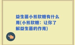益生菌小熊软糖有什么用(小熊软糖：让你了解益生菌的作用)