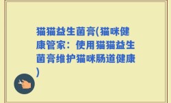 猫猫益生菌膏(猫咪健康管家：使用猫猫益生菌膏维护猫咪肠道健康)