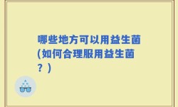 哪些地方可以用益生菌(如何合理服用益生菌？)