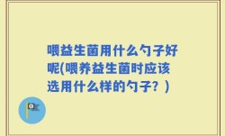 喂益生菌用什么勺子好呢(喂养益生菌时应该选用什么样的勺子？)
