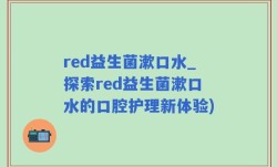 red益生菌漱口水_探索red益生菌漱口水的口腔护理新体验)