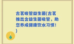 古茗吸管益生菌(古茗推出含益生菌吸管，助您养成健康饮水习惯！)