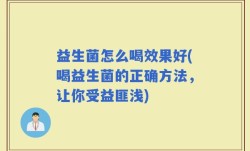 益生菌怎么喝效果好(喝益生菌的正确方法，让你受益匪浅)