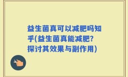 益生菌真可以减肥吗知乎(益生菌真能减肥？探讨其效果与副作用)