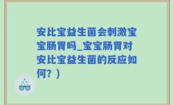 安比宝益生菌会刺激宝宝肠胃吗_宝宝肠胃对安比宝益生菌的反应如何？)